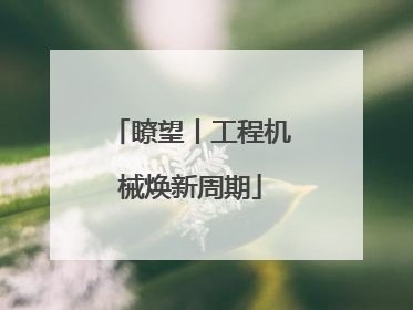 瞭望丨工程机械焕新周期