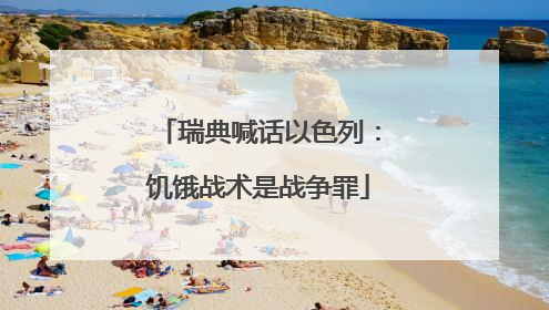 瑞典喊话以色列：饥饿战术是战争罪