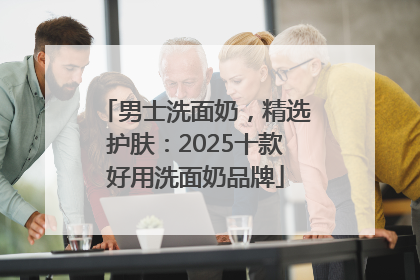 男士洗面奶，精选护肤：2025十款好用洗面奶品牌