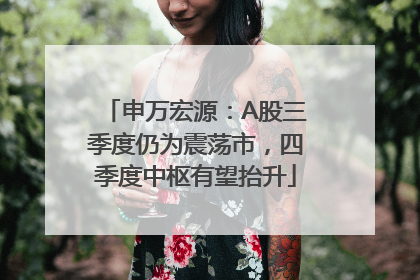 申万宏源：A股三季度仍为震荡市，四季度中枢有望抬升
