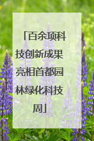 百余项科技创新成果亮相首都园林绿化科技周
