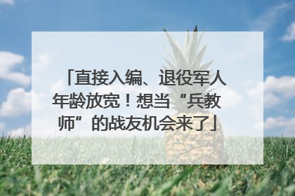 直接入编、退役军人年龄放宽！想当“兵教师”的战友机会来了