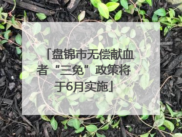 盘锦市无偿献血者“三免”政策将于6月实施