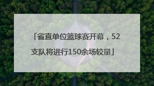 省直单位篮球赛开幕，52支队将进行150余场较量