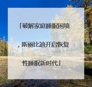 破解家庭睡眠困境，斯丽比迪开启恢复性睡眠新时代