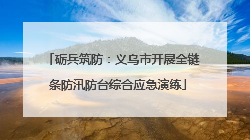 砺兵筑防：义乌市开展全链条防汛防台综合应急演练