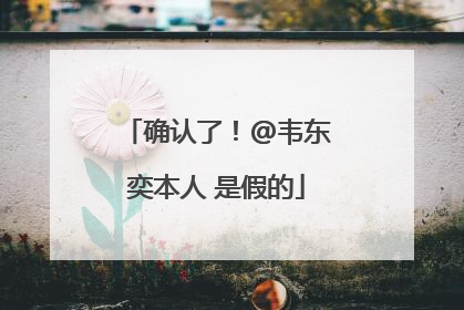 确认了！@韦东奕本人 是假的