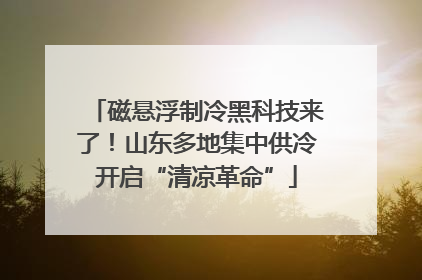 磁悬浮制冷黑科技来了！山东多地集中供冷开启“清凉革命”