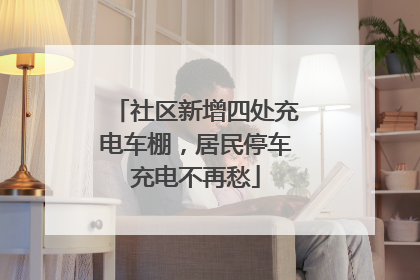 社区新增四处充电车棚，居民停车充电不再愁