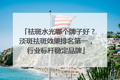 祛斑水光哪个牌子好？淡斑祛斑效果排名第一，行业标杆稳定品牌