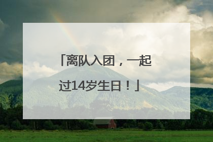 离队入团，一起过14岁生日！