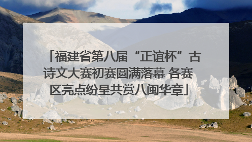 福建省第八届“正谊杯”古诗文大赛初赛圆满落幕 各赛区亮点纷呈共赏八闽华章