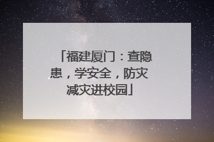 福建厦门：查隐患，学安全，防灾减灾进校园