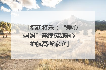 福建将乐：“爱心妈妈”连续6载暖心护航高考家庭