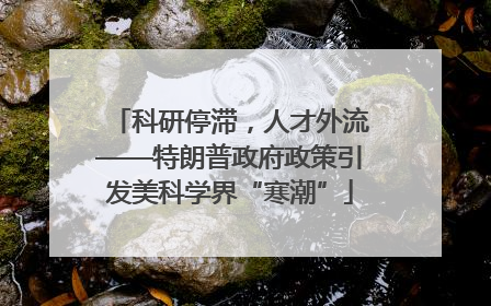 科研停滞，人才外流——特朗普政府政策引发美科学界“寒潮”