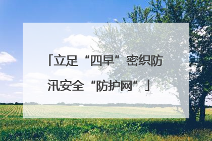 立足“四早”密织防汛安全“防护网”