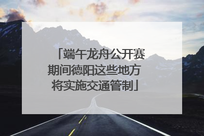 端午龙舟公开赛期间德阳这些地方将实施交通管制