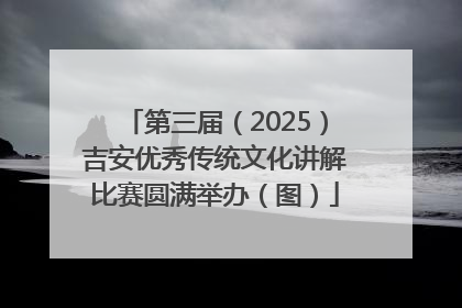 第三届（2025）吉安优秀传统文化讲解比赛圆满举办（图）