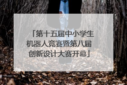 第十五届中小学生机器人竞赛暨第八届创新设计大赛开幕