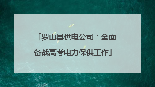 罗山县供电公司：全面备战高考电力保供工作