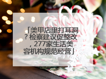 美甲店里打耳洞？检察建议促整改，277家生活美容机构规范经营