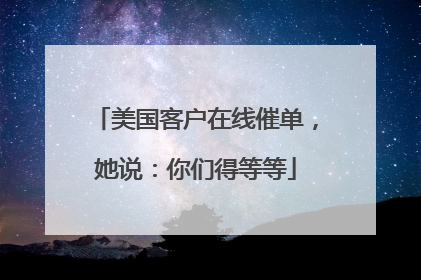 美国客户在线催单，她说：你们得等等