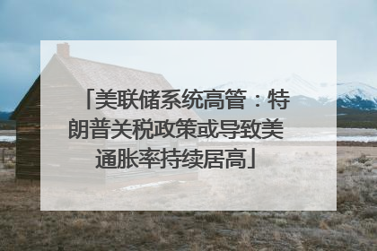 美联储系统高管：特朗普关税政策或导致美通胀率持续居高