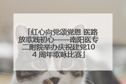 红心向党颂党恩 医路放歌践初心——南阳医专二附院举办庆祝建党104 周年歌咏比赛
