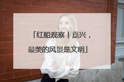 红船观察丨嘉兴，最美的风景是文明