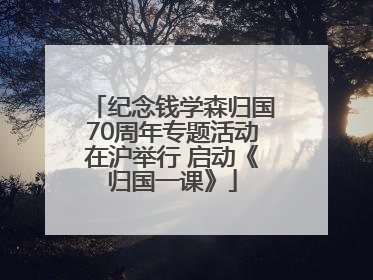 纪念钱学森归国70周年专题活动在沪举行 启动《归国一课》