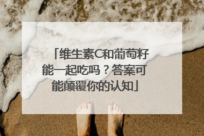 维生素C和葡萄籽能一起吃吗？答案可能颠覆你的认知