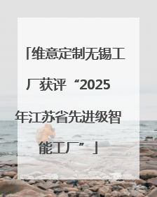 维意定制无锡工厂获评“2025年江苏省先进级智能工厂”