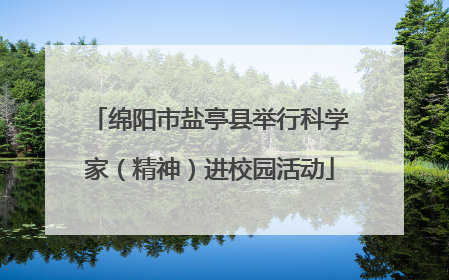 绵阳市盐亭县举行科学家（精神）进校园活动