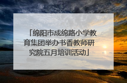 绵阳市成绵路小学教育集团举办书香教师研究院五月培训活动