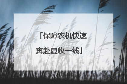 保障农机快速奔赴夏收一线