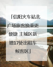 信阳火车站北广场旅客换乘更便捷 主城区新增17处出租车候客区