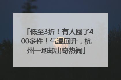 低至3折！有人囤了400多件！气温回升，杭州一地却出奇热闹