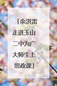 余洪雷走进玉山二中为广大师生上思政课