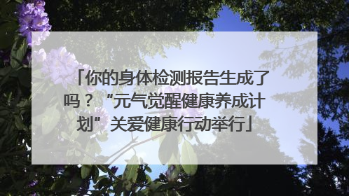 你的身体检测报告生成了吗？“元气觉醒健康养成计划”关爱健康行动举行