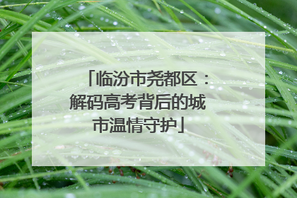 临汾市尧都区：解码高考背后的城市温情守护