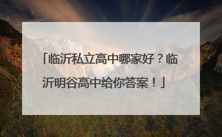 临沂私立高中哪家好？临沂明谷高中给你答案！