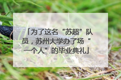 为了这名“苏超”队员，苏州大学办了场“一个人”的毕业典礼