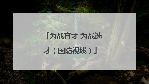 为战育才 为战选才（国防视线）
