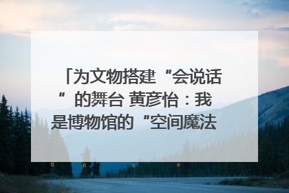 为文物搭建“会说话”的舞台 黄彦怡：我是博物馆的“空间魔法师”｜时代新青年