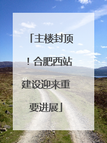 主楼封顶！合肥西站建设迎来重要进展