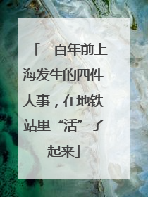一百年前上海发生的四件大事，在地铁站里“活”了起来