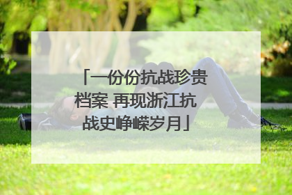 一份份抗战珍贵档案 再现浙江抗战史峥嵘岁月