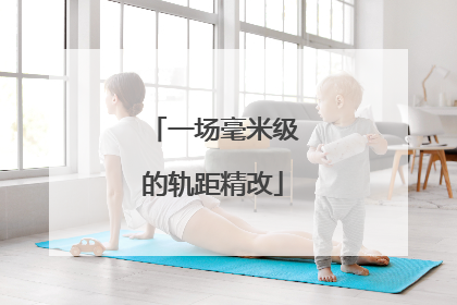 一场毫米级的轨距精改