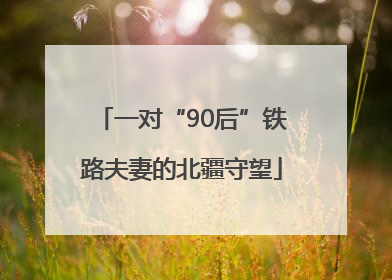 一对“90后”铁路夫妻的北疆守望