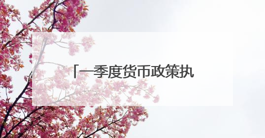 一季度货币政策执行报告折射中国经济运行亮点 释放“向上向优”积极信号